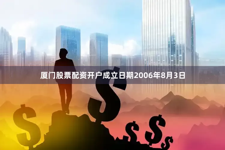 厦门股票配资开户成立日期2006年8月3日