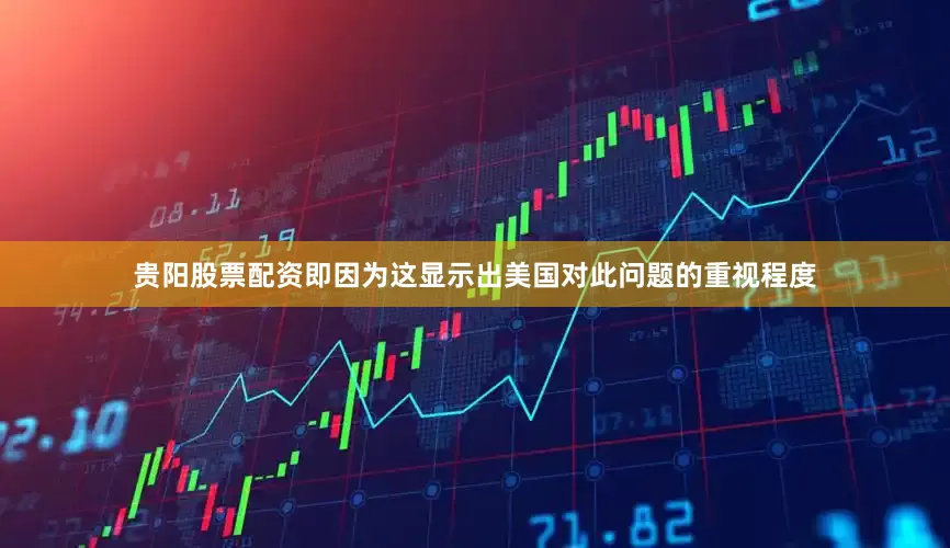 贵阳股票配资即因为这显示出美国对此问题的重视程度