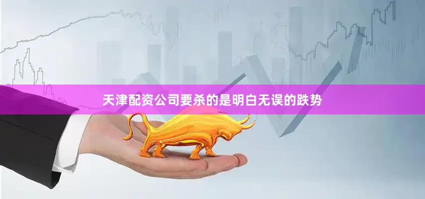 天津配资公司要杀的是明白无误的跌势