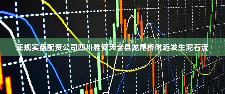 正规实盘配资公司四川雅安天全县龙尾桥附近发生泥石流