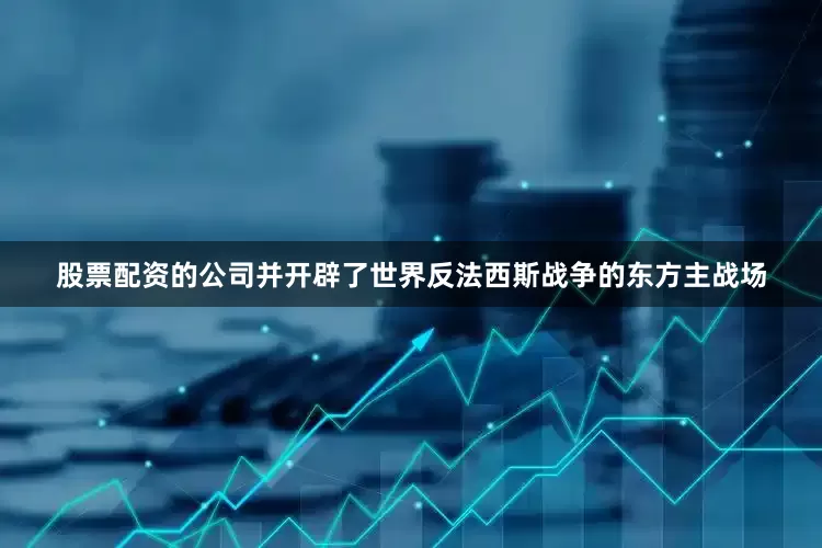股票配资的公司并开辟了世界反法西斯战争的东方主战场