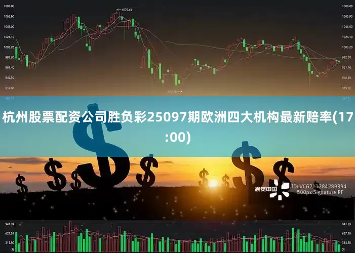 杭州股票配资公司胜负彩25097期欧洲四大机构最新赔率(17:00)