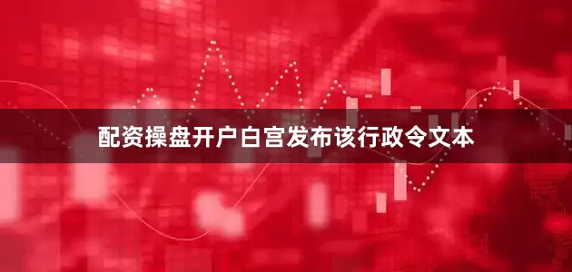 配资操盘开户　　白宫发布该行政令文本