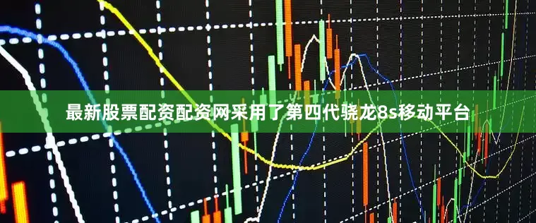 最新股票配资配资网采用了第四代骁龙8s移动平台