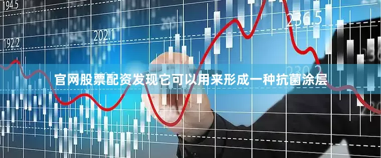 官网股票配资发现它可以用来形成一种抗菌涂层