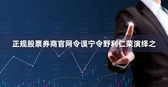 正规股票券商官网令谟宁令野利仁荣演绎之