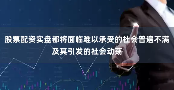 股票配资实盘都将面临难以承受的社会普遍不满及其引发的社会动荡
