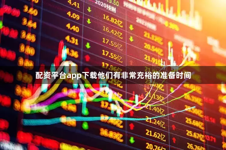 配资平台app下载他们有非常充裕的准备时间